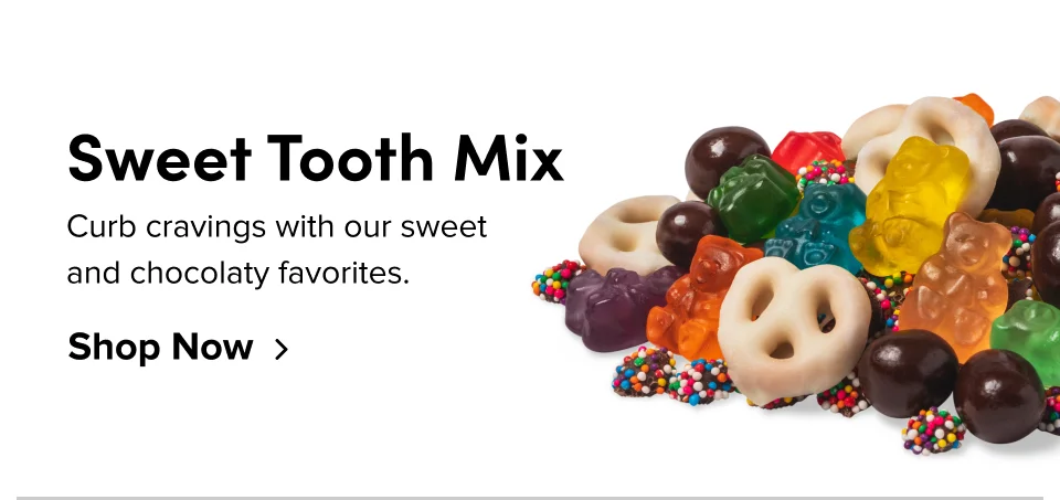 Sweet Tooth Mix Curb cravings with our sweet  and chocolaty favorites. Shop Now