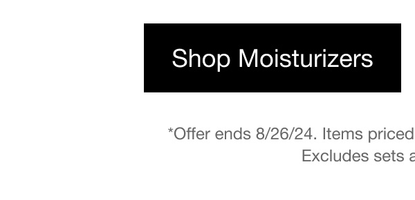 Shop Moisturizers | *Offer ends 8/26/24. Items priced as marked. No further discounts. Excludes sets and travel sizes.