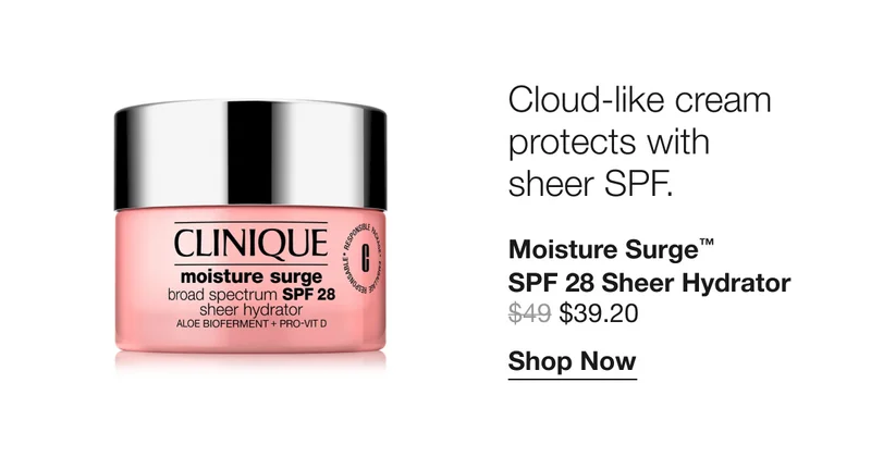 Cloud-like cream protects with sheer SPF. Moisture Surge™ SPF 28 Sheer Hydrator $39.20 | Shop Now