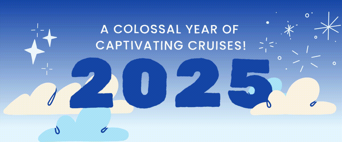 2025 A Colossal Year of Captivating Cruises!