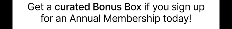 Get a curated Bonus Box if you sign up for an Annual Membership today!