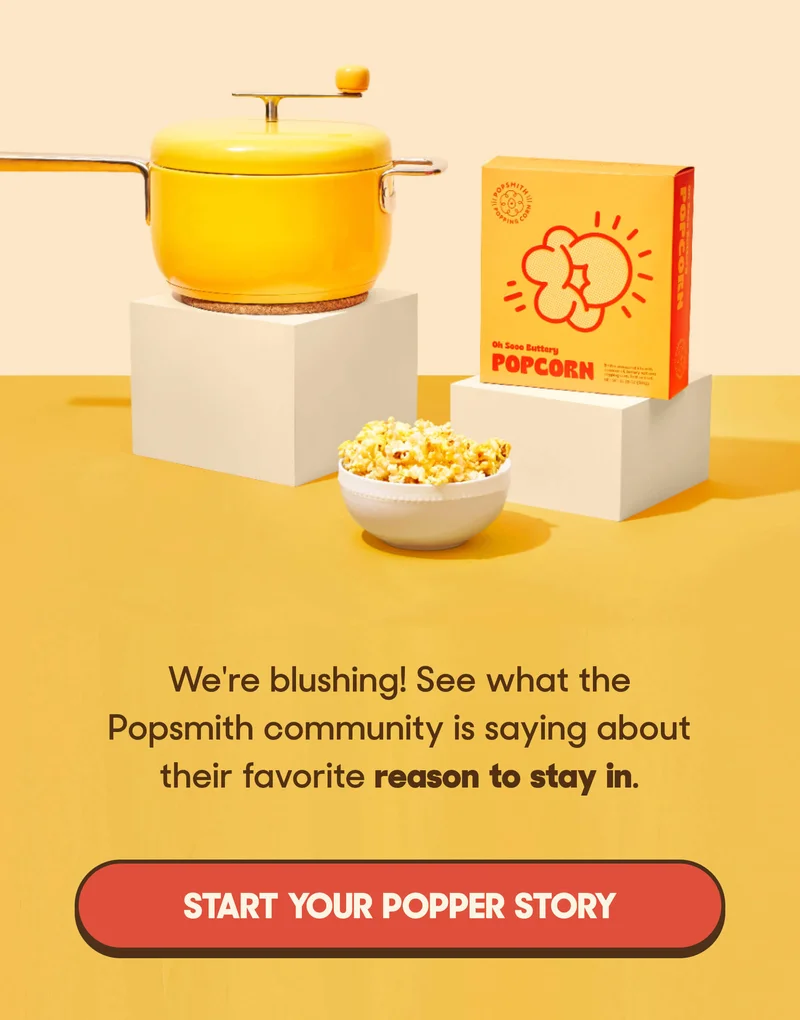 We're blushing! See what the Popsmith community is saying about their favorite&nbsp;reason to stay in. START YOUR POPPER STORY