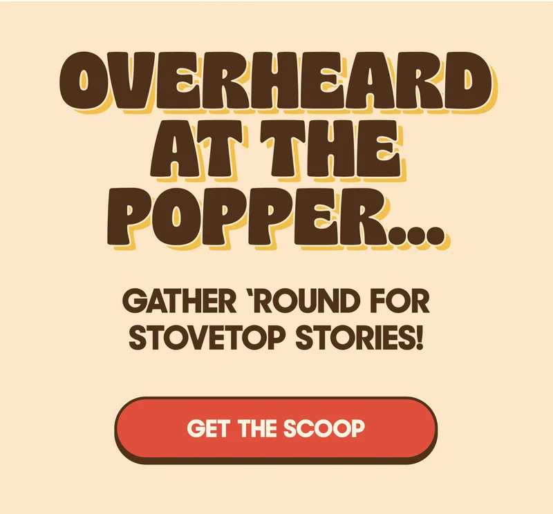 Overheard at the Popper… Gather ‘Round for Stovetop Stories! GET THE SCOOP