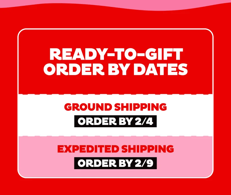 Order By Dates for Ready-to-Gift: 2/4 for Ground Shipping, 2/9 for Expedited Shipping Order By Dates for Ready-to-Gift: 2/4 for Ground Shipping, 2/9 for Expedited Shipping