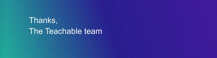 Thanks, The Teachable team