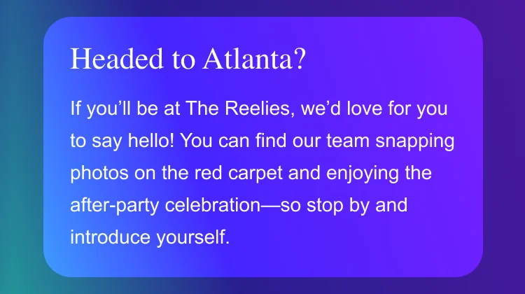 🎟️ Headed to Atlanta? If you’ll be at The Reelies, we’d love for you to say hello! You can find our team snapping photos on the red carpet and enjoying the after-party celebration—so stop by and introduce yourself.