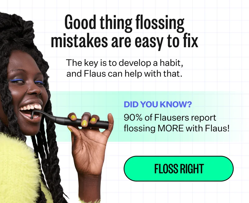 Good thing flossing mistakes are easy to fix | The key is to develop a habit, and Flaus can help with that. | Did you know? 90% of Flausers report flossing MORE with Flaus! | Floss Right