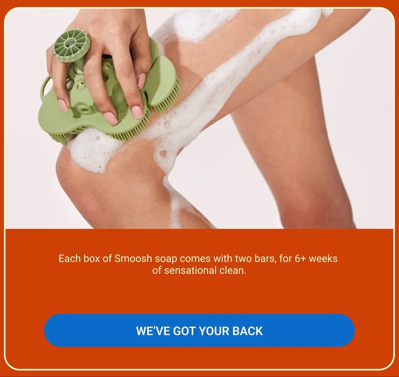 We've got your back. Each box of Smoosh soap comes with two bars for 6+ weeks of sensational clean.