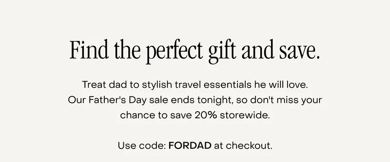 Treat dad to stylish travel essentials he will love. Our Father's Day sale ends tonight, so don't miss your chance to save 20% storewide.  Use code: FORDAD at checkout.