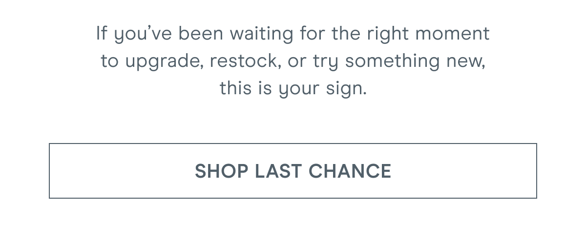 If you’ve been waiting for the right moment to upgrade, restock, or try something new, this is your sign. Click here to shop Last Chance!