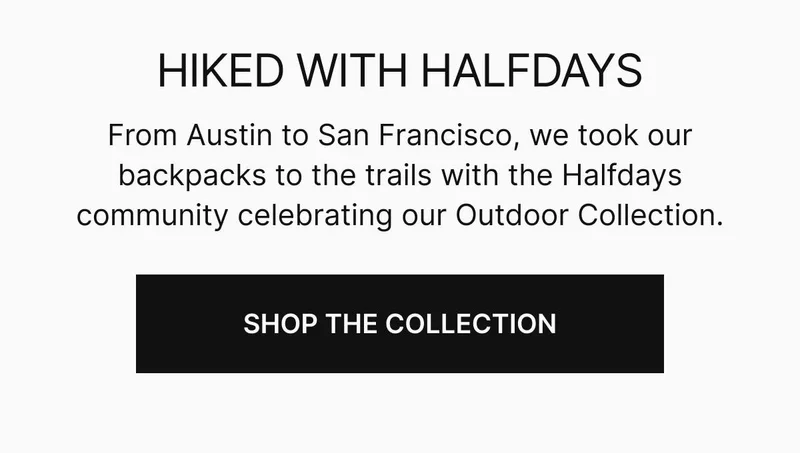 From Austin to San Francisco, we took our backpacks to the trails with the Halfdays community celebrating our Outdoor Collection. Shop the Collection.