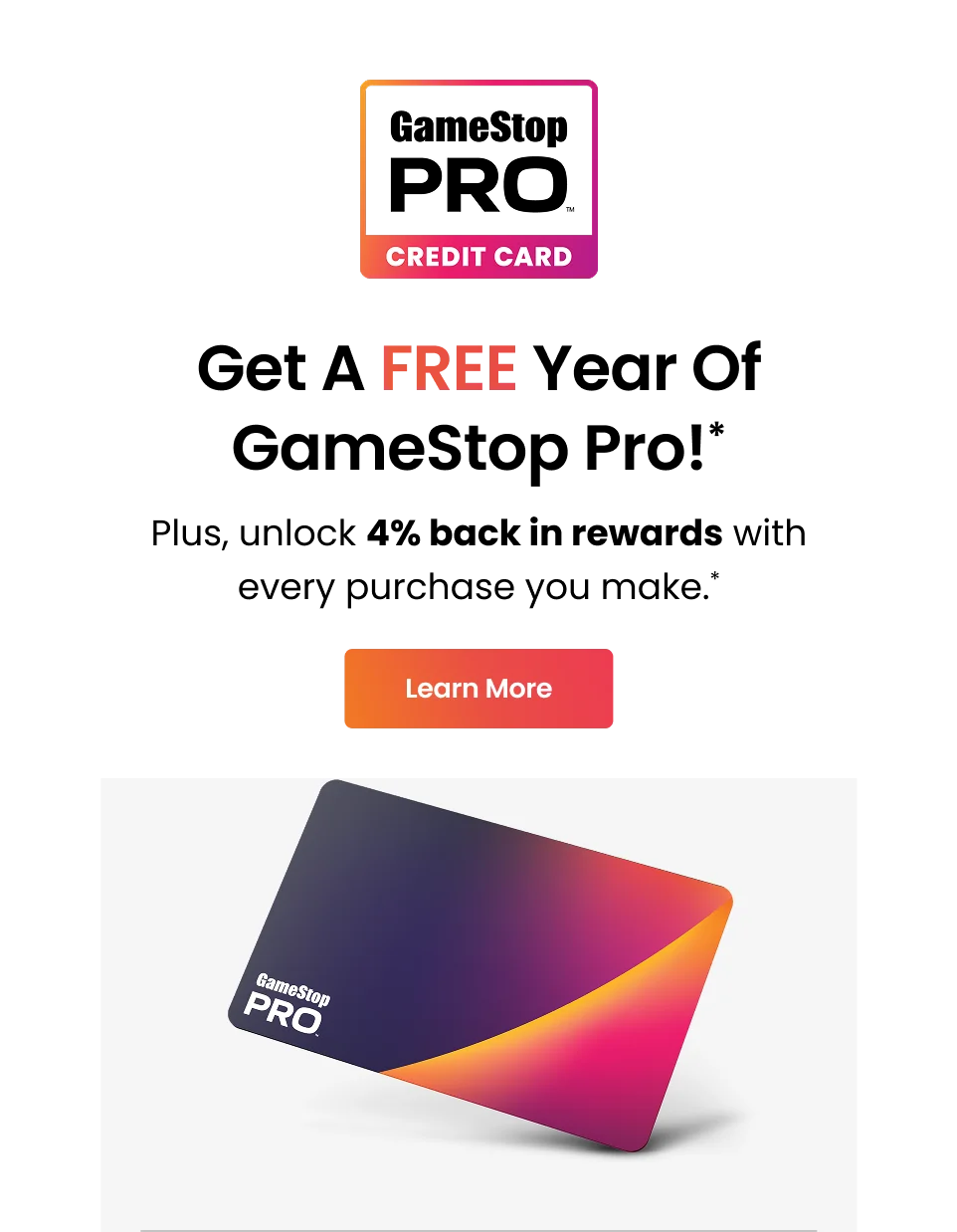 GameStop PRO CREDIT CARD | Get A FREE Year Of GameStop Pro!* | Plus, unlock 4% back in rewards with every purchase you make.* | Learn More