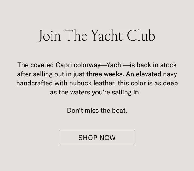 Join The Yacht Club. The coveted colorway–Yacht–is back in stock after selling out in just three weeks. An elevated navy handcrafted with nubuck leather, this color is as deep as the waters you're sailing in. Don't miss the boat. Shop Now