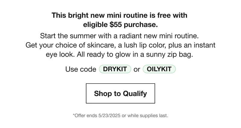 This bright new mini routine is free with  eligible $55 purchase. | Start the summer with a radiant new mini routine.  Get your choice of skincare, a lush lip color, plus an instant eye look. All ready to glow in a sunny zip bag. | Use code | discount code Or OILYKIT | Shop to Qualify | *Offer ends 5/23/2025 or while supplies last.