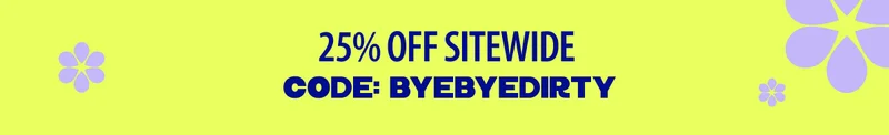 25% OFF SITEWIDE CODE: BYEBYEDIRTY