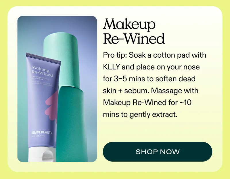 Makeup Re-Wined.  Pro tip: Soak a cotton pad with KLLY and place on your nose for 3–5 mins to soften dead skin + sebum. Massage with Makeup Re-Wined for ~10 mins to gently extract.
