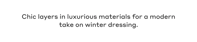 Chic layers in luxurious materials for a modern take on winter dressing.
