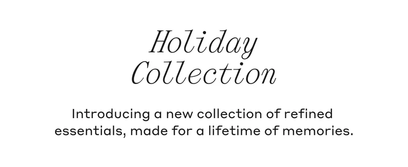 Introducing a new collection of refined essentials, made for a lifetime of memories.