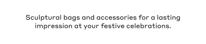 Sculptural bags and accessories for a lasting impression at your festive celebrations.