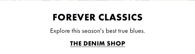 Forever Classics Explore This Season's Best True Blues. The Denim Shop