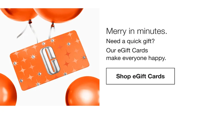 Merry in minutes. Need a quick gift? Our eGift Cards make everyone happy. Shop eGift Cards