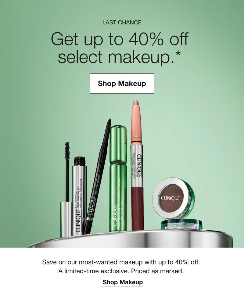 LAST CHANCE. Get up to 40% off select makeup.* Shop Eye Makeup Save on our most-wanted eye makeup with 40% off. A limited-time exclusive. Priced as marked. Shop Eye Makeup