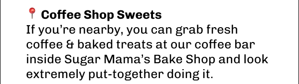 📍 Coffee Shop Sweets If you’re nearby, you can grab fresh coffee & baked treats at our coffee bar inside Sugar Mama’s Bake Shop and look extremely put-together doing it.