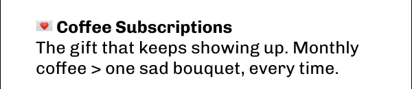 💌 Coffee Subscriptions The gift that keeps showing up. Monthly coffee > one sad bouquet, every time.