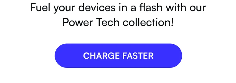 Fuel your devices in a flash with our Power Tech collection! [ CHARGE FASTER ]