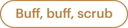 Buff, buff, scrub
