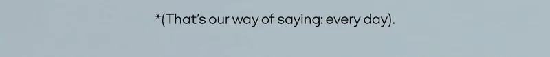 *(That's our way of saying: every day).