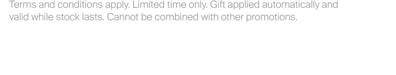 Terms and conditions apply. Limited time only. Gift applied&nbsp;automatically and valid while stock lasts. Cannot be combined with other promotions.