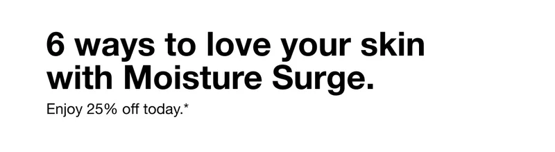 6 ways to love your skin with Mositure Surge. Enjoy 25% off today.*
