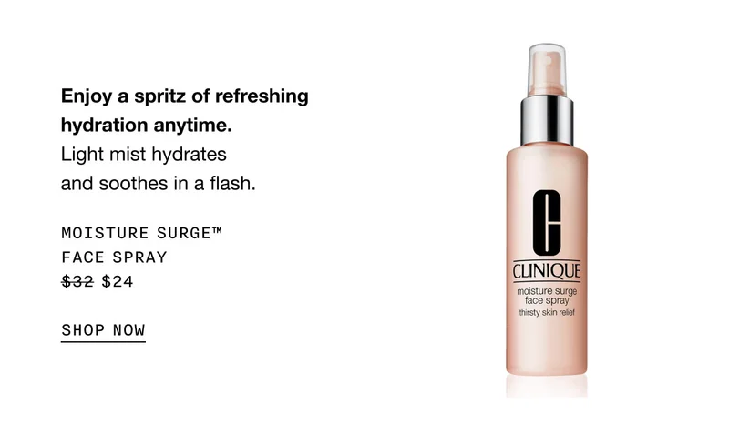 Enjoy a spritz of refreshing hydration anytime. Light mist hydrates and soothes in a flash. MOISTURE SURGE™ FACE SPRAY $24 | SHOP NOW