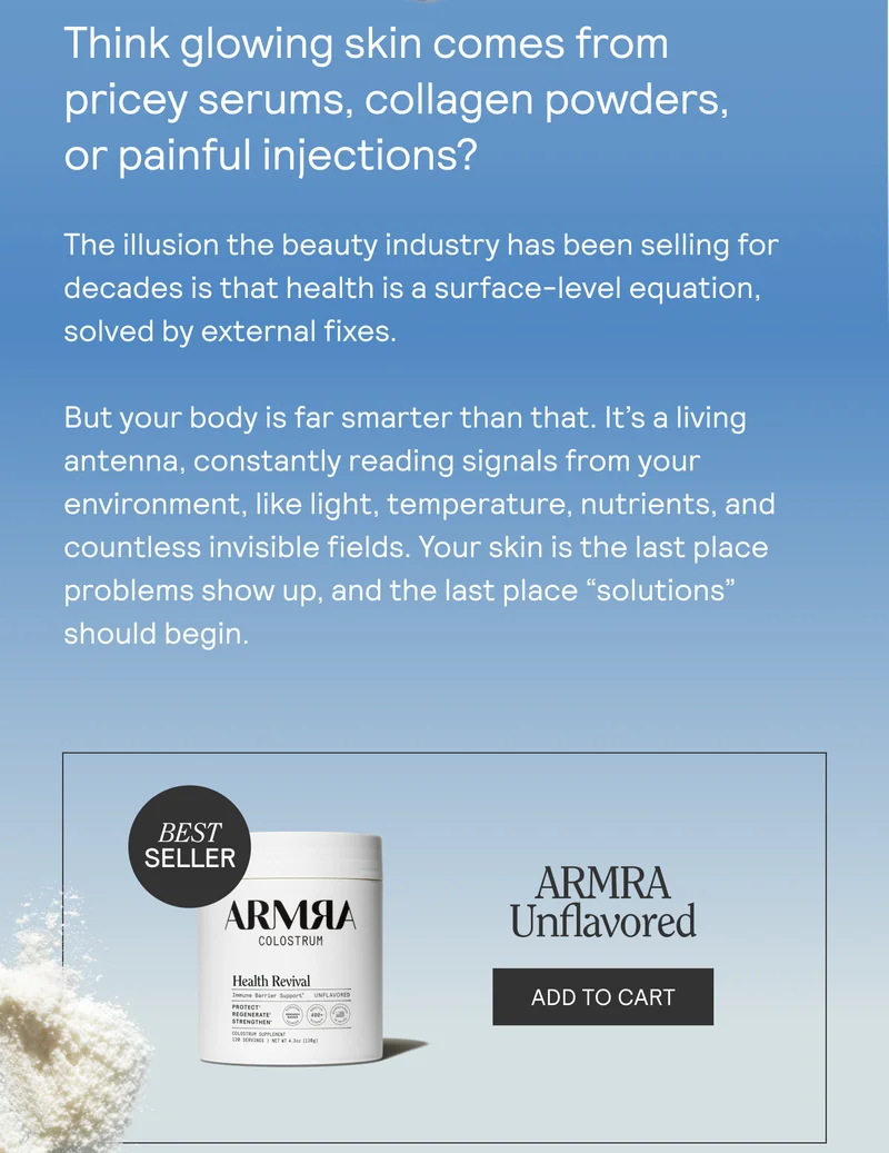 Think glowing skin comes from pricey serums, collagen powders, or painful injections?  The illusion the beauty industry has been selling for decades is that health is a surface-level equation, solved by external fixes.  But your body is far smarter than that. It’s a living antenna, constantly reading signals from your environment, like light, temperature, nutrients, and countless invisible fields. Your skin is the last place problems show up, and the last place “solutions” should begin.