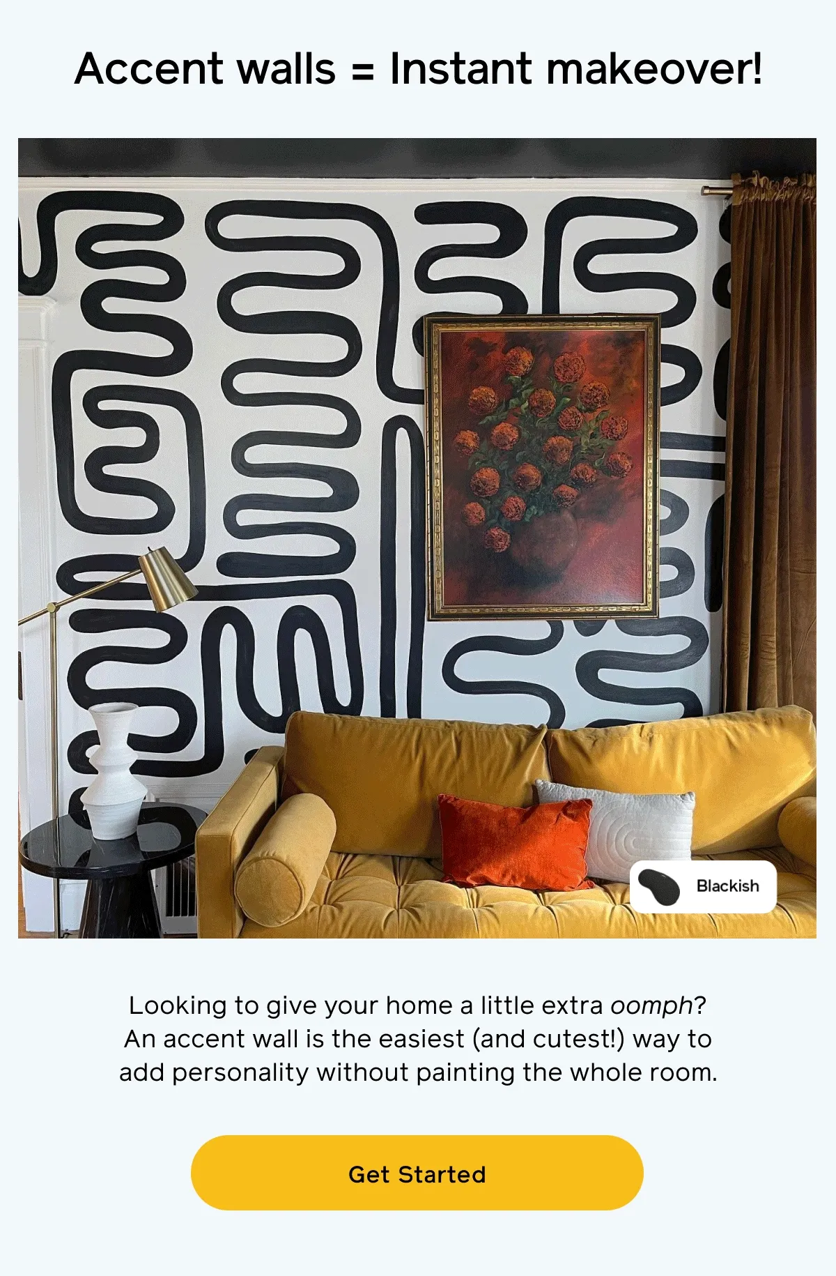 Accent walls = Instant makeover! Looking to give your home a little extra oomph? An accent wall is the easiest (and cutest!) way to add personality without painting the whole room. Get Started
