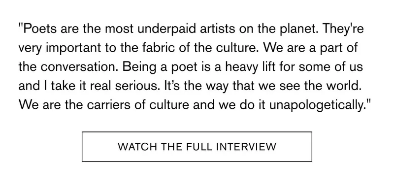 "Poets are the most underpaid artists on the planet. They're very important to the fabric of the culture. We are a part of the conversation. Being a poet is a heavy lift for some of us and I take it real serious. It’s the way that we see the world. We are the carriers of culture and we do it unapologetically." | Watch The Full Interview