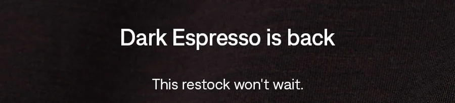 Dark Espresso is back - Shop the restock