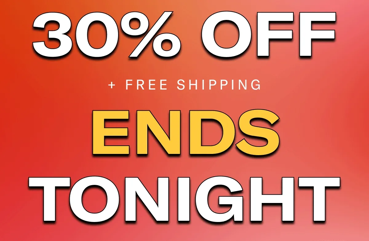 30% OFF + FREE SHIPPING ENDS TONIGHT