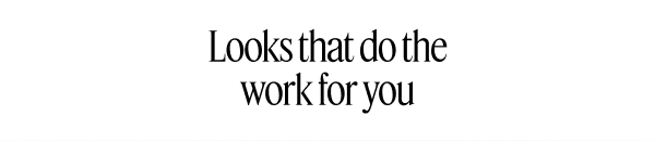 Looks that do the work for you