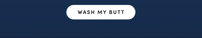 WASH MY BUTT