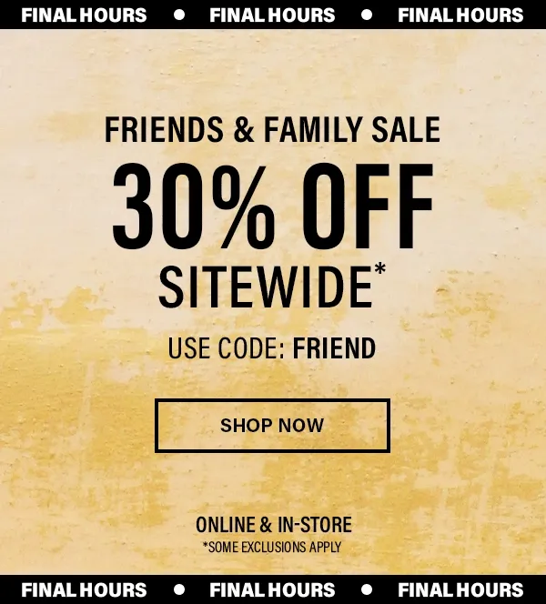 Final Hours Friends and Family Sale 30% Off SiteWide