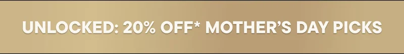 UNLOCKED: 20% OFF* MOTHER'S DAY PICKS