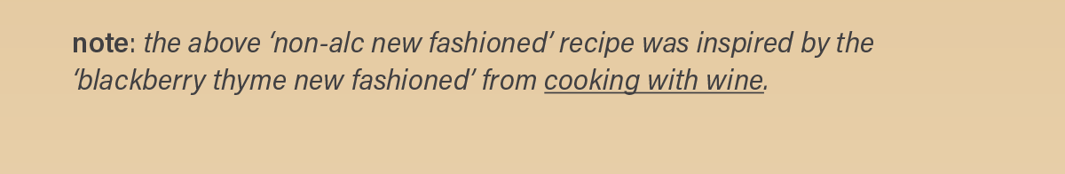note: the above 'non-alc new fashioned' recipe was inspired by the 'blackberry thyme new fashioned' from cooking with wine (link).