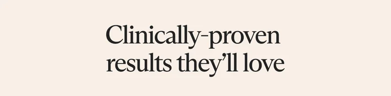 Clinically-proven results they'll love