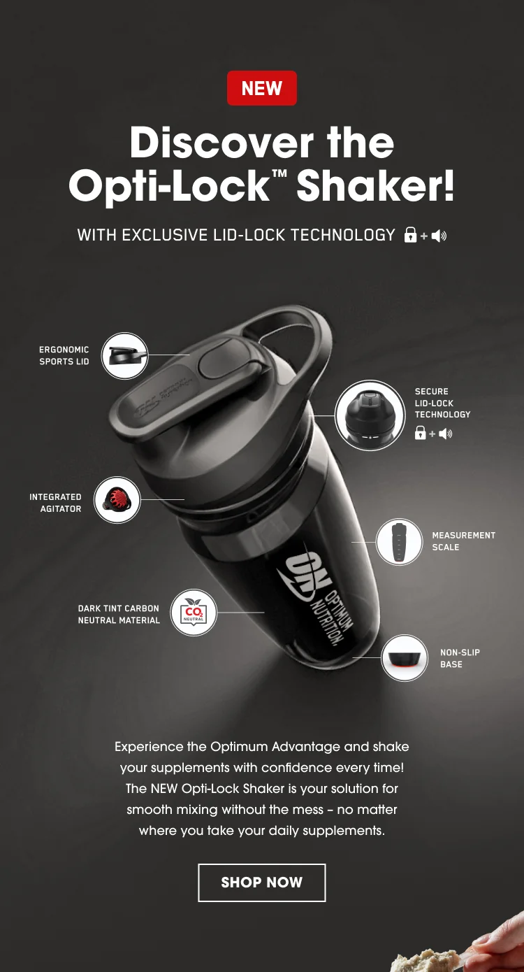 NEW Discover the Opti-Lockβ’ Shaker! WITH EXCLUSIVE LID-LOCK TECHNOLOGY ERGONOMIC SPORTS LID SECURE LID-LOCK TECHNOLOGY INTEGRATED AGITATOR MEASUREMENT SCALE DARK TINT CARBON NEUTRAL MATERIAL NON-SLIP BASE Experience the Optimum Advantage and shake your supplements with confidence every time! The NEW Opti-Lock Shaker is your solution for smooth mixing without the mess β no matter where you take your daily supplements. SHOP NOW