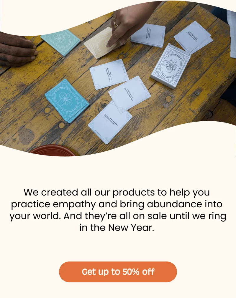 Empathy-Fueled Holiday Gift Guide We created all our products to help you practice empathy and bring abundance into your world. And theyβre all on sale until we ring in the New Year. Get up to 50% off