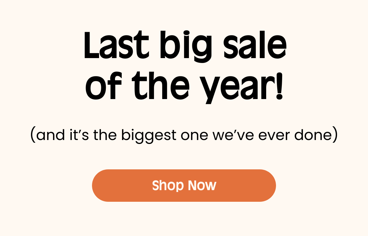 Last big saleof the year! (and itβs the biggest one weβve ever done) Body text Shop Now