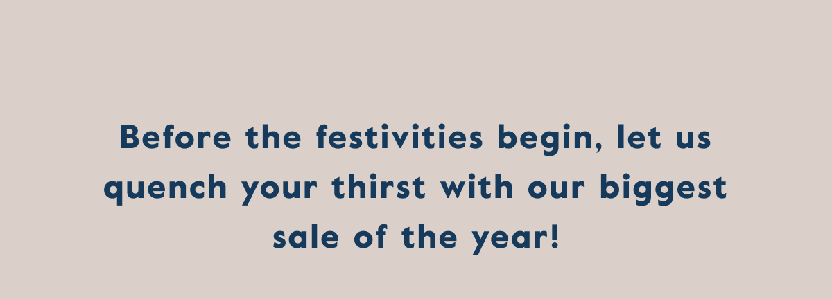 Before the festivities begin, let us quench your thirst with our biggest sale of the year!