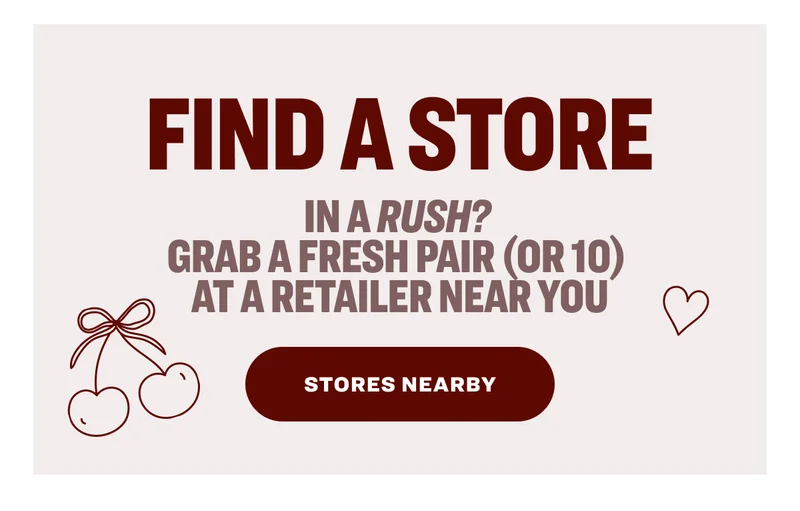 Find A Store In a rush?  Grab a fresh pair (or 10)  at a retailer near you Stores Nearby